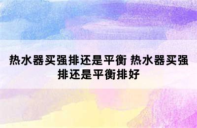 热水器买强排还是平衡 热水器买强排还是平衡排好